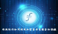 特殊银行如何利用加密货