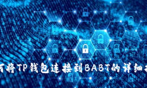 如何将TP钱包连接到BABT的详细指南