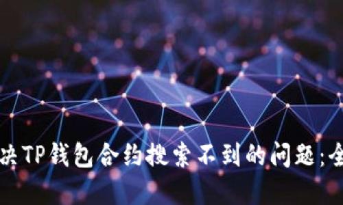 如何解决TP钱包合约搜索不到的问题：全面指南