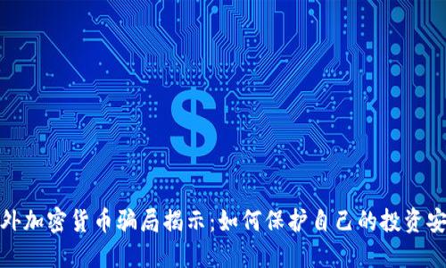海外加密货币骗局揭示：如何保护自己的投资安全