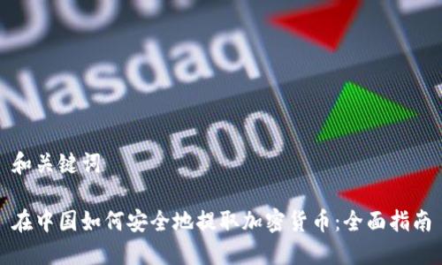 和关键词

在中国如何安全地提取加密货币：全面指南