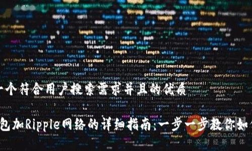 思考一个符合用户搜索需求并且的优质

t p钱包加Ripple网络的详细指南：一步一步教你如何操作