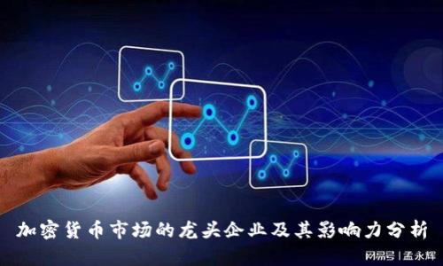 加密货币市场的龙头企业及其影响力分析