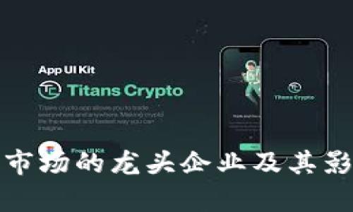 加密货币市场的龙头企业及其影响力分析