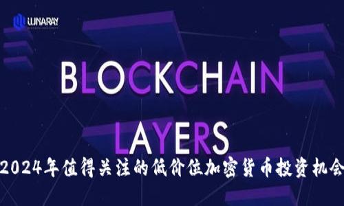 2024年值得关注的低价位加密货币投资机会