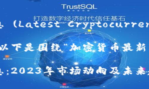 加密货币最新消息 (Latest Cryptocurrency News)

根据我们的讨论，以下是围绕“加密货币最新消息”主题的内容。

加密货币最新消息：2023年市场动向及未来趋势分析
