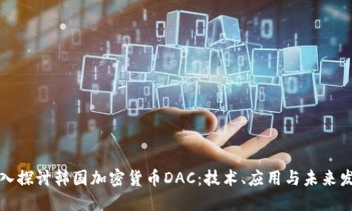 深入探讨韩国加密货币DAC：技术、应用与未来发展