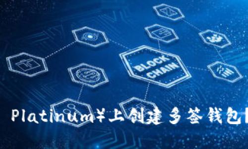 如何在TP（Trust Platinum）上创建多签钱包？详细教程与技巧