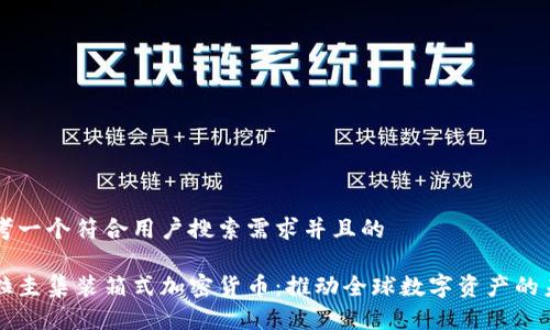思考一个符合用户搜索需求并且的

乌拉圭集装箱式加密货币：推动全球数字资产的未来