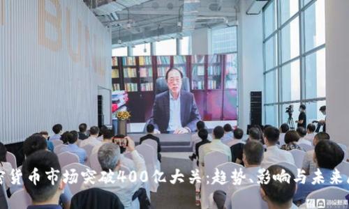 加密货币市场突破400亿大关：趋势、影响与未来展望