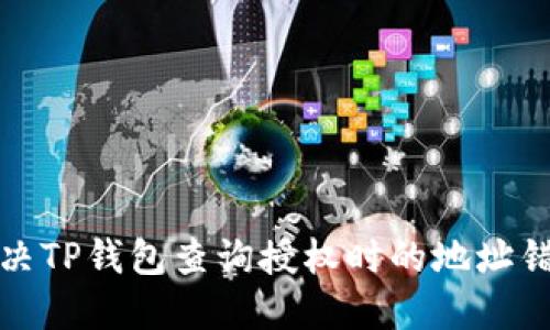 如何解决TP钱包查询授权时的地址错误问题