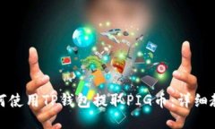 如何使用TP钱包提取PIG币：