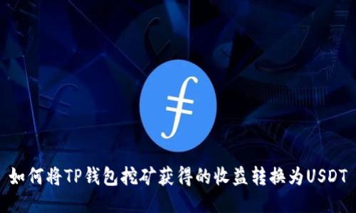 如何将TP钱包挖矿获得的收益转换为USDT