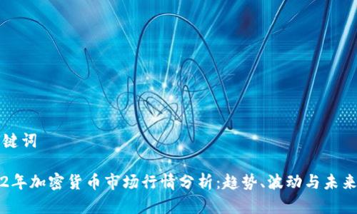 和关键词

2022年加密货币市场行情分析：趋势、波动与未来展望