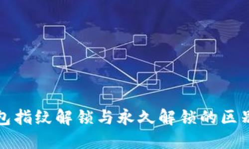 TP钱包指纹解锁与永久解锁的区别详解
