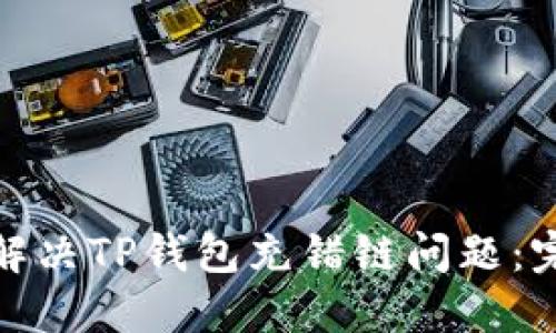 : 如何解决TP钱包充错链问题：完整指南