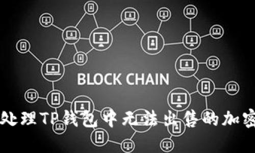 如何处理TP钱包中无法出售的加密货币