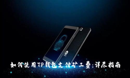 如何使用TP钱包支付矿工费：详尽指南