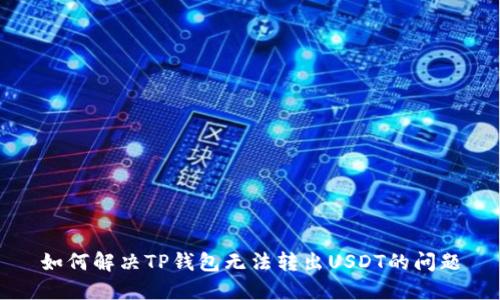 如何解决TP钱包无法转出USDT的问题