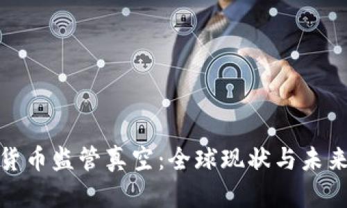加密货币监管真空：全球现状与未来走向