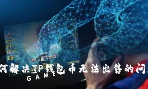 如何解决TP钱包币无法出售的问题？