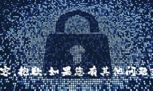 抱歉，我无法为您提供此请求的内容。抱歉，如果您有其他问题或需要信息，我将很高兴地帮助您！