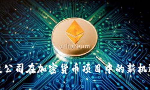 探索科技公司在加密货币项目中的新机遇与挑战