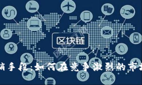 加密货币营销手段：如何在竞争激烈的市场中脱颖而出