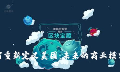 加密货币如何重新定义美团：未来的商业模式和投资机会