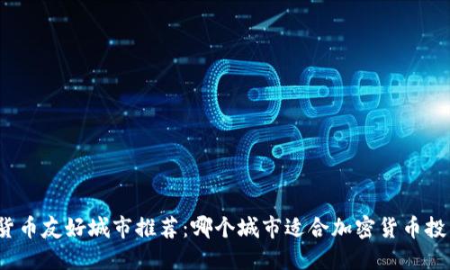 全球加密货币友好城市推荐：哪个城市适合加密货币投资与交易？
