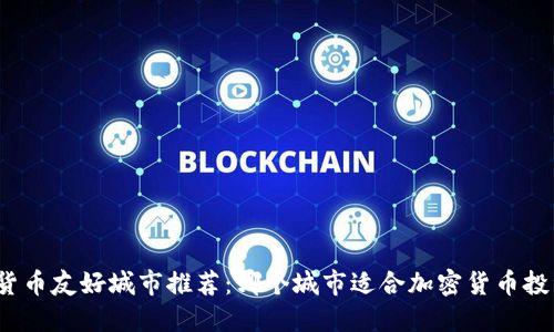 全球加密货币友好城市推荐：哪个城市适合加密货币投资与交易？