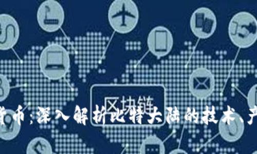 Bitmain加密货币：深入解析比特大陆的技术、产品与市场影响