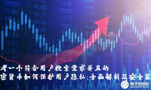 思考一个符合用户搜索需求并且的
加密货币如何保护用户隐私:全面解析及安全策略
