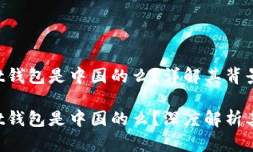 TokenPocket钱包是中国的么?详解其背景与发展
TokenPocket钱包是中国的么?深度解析其起源与发展