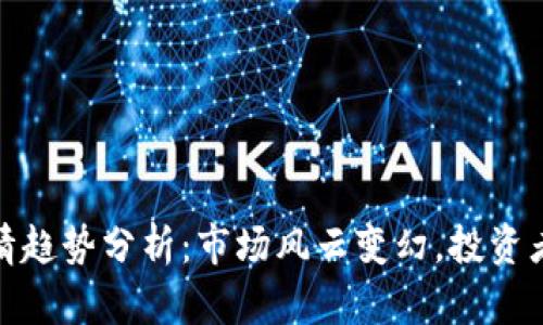 加密货币行情趋势分析：市场风云变幻，投资者的制胜法宝