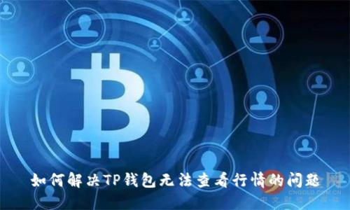 如何解决TP钱包无法查看行情的问题