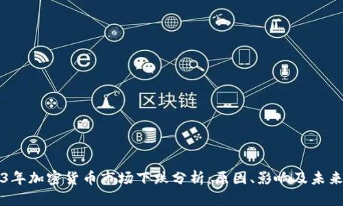 2023年加密货币市场下跌分析：原因、影响及未来展望