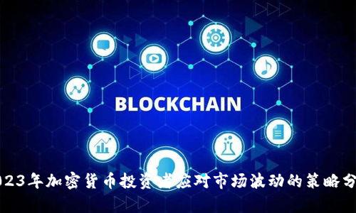 2023年加密货币投资者应对市场波动的策略分析