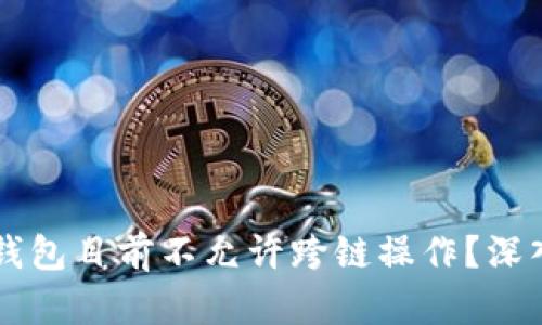为什么TP钱包目前不允许跨链操作?深入分析原因