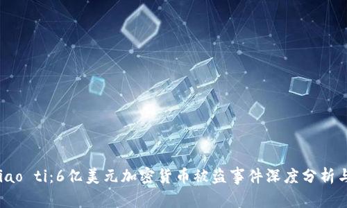 biao ti/biao ti:6亿美元加密货币被盗事件深度分析与防范措施