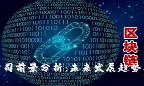 加密货币公司前景分析:未来发展趋势及市场机会