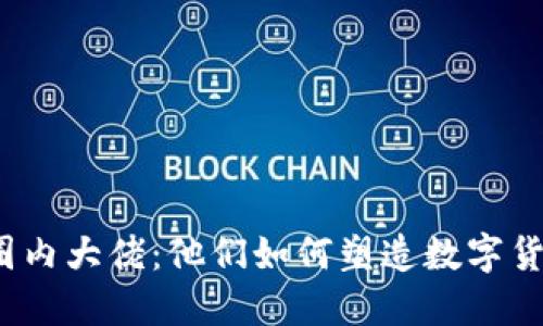 加密货币圈内大佬:他们如何塑造数字货币的未来?