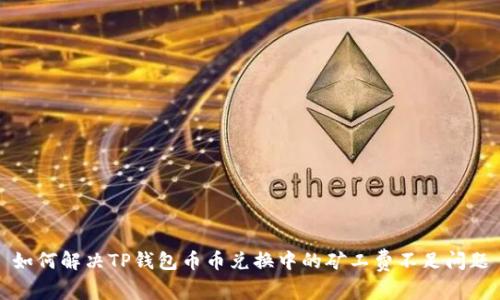 如何解决TP钱包币币兑换中的矿工费不足问题