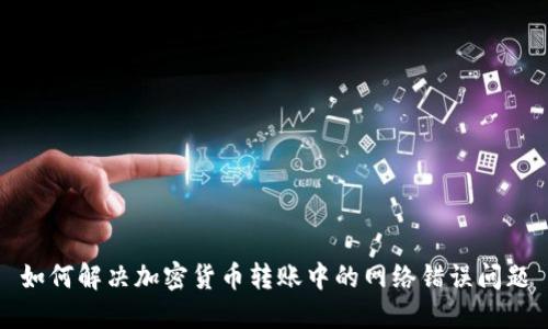 如何解决加密货币转账中的网络错误问题