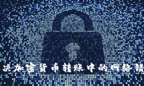如何解决加密货币转账中的网络错误问题