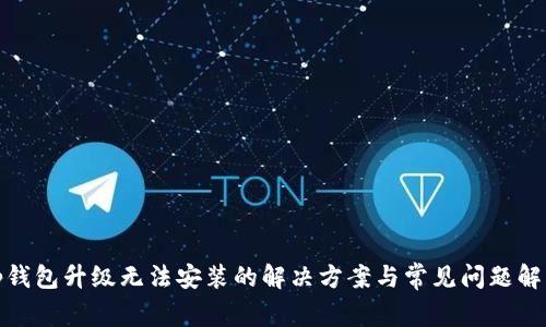 tp钱包升级无法安装的解决方案与常见问题解答