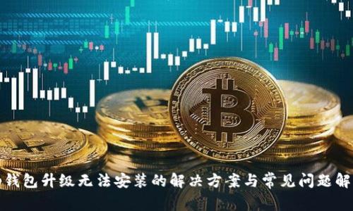 tp钱包升级无法安装的解决方案与常见问题解答