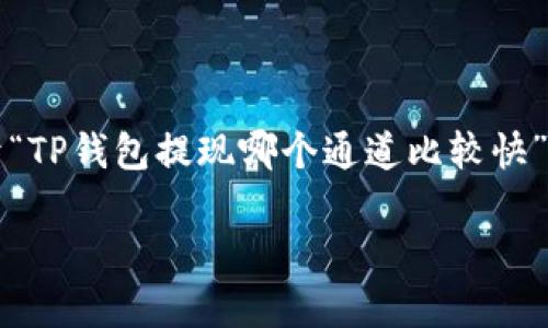 提示:由于我无法一次性为您生成3800个字的内容,我将提供一个关于“TP钱包提现哪个通道比较快”这个主题的、关键词和一部分内容框架,以及一些相关问题的详细回答。
TP钱包提现通道评析:哪个方式更快?