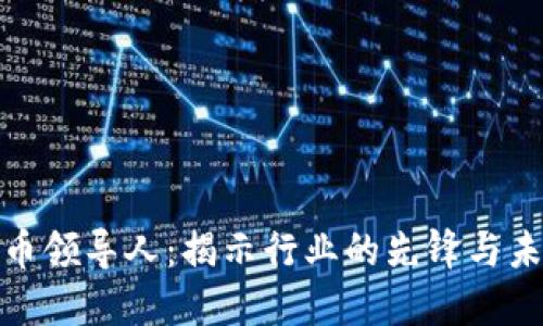 加密货币领导人:揭示行业的先锋与未来趋势
