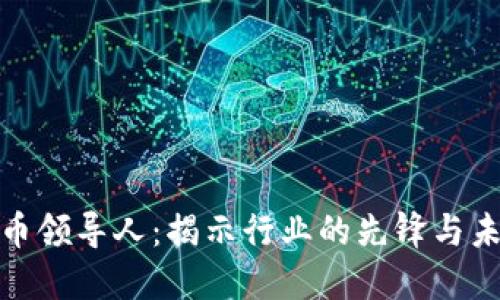 加密货币领导人:揭示行业的先锋与未来趋势